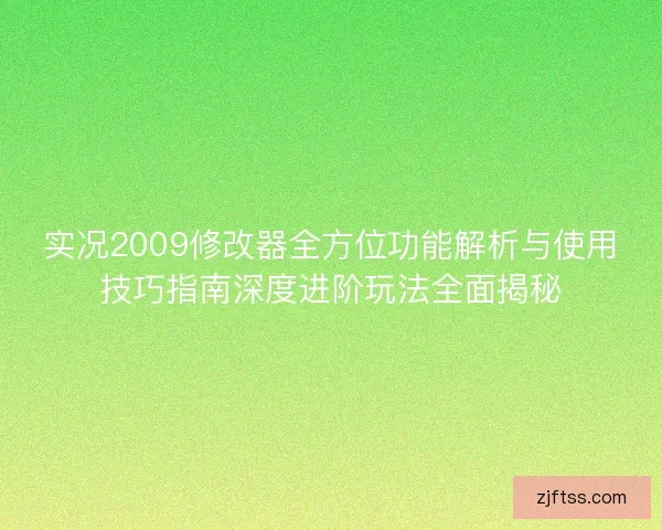 实况2009修改器全方位功能解析与使用技巧指南深度进阶玩法全面揭秘
