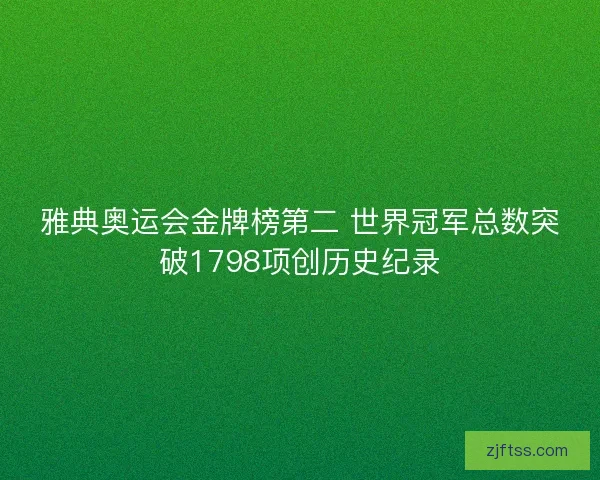 雅典奥运会金牌榜第二 世界冠军总数突破1798项创历史纪录 雅典奥运会金牌榜第二 世界冠军总数突破1798项创历史纪录