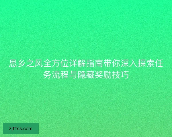 思乡之风全方位详解指南带你深入探索任务流程与隐藏奖励技巧 思乡之风全方位详解指南带你深入探索任务流程与隐藏奖励技巧