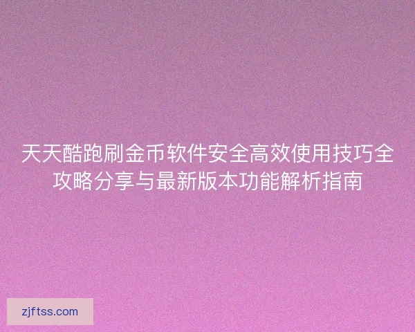 天天酷跑刷金币软件安全高效使用技巧全攻略分享与最新版本功能解析指南