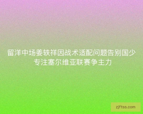 留洋中场姜轶祥因战术适配问题告别国少 专注塞尔维亚联赛争主力