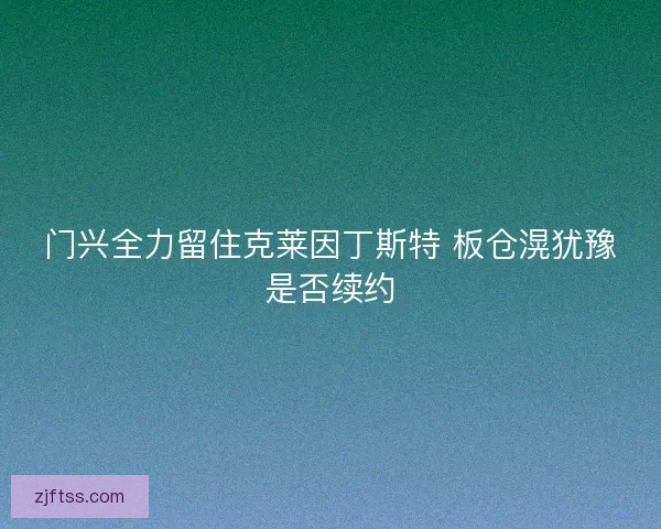 门兴全力留住克莱因丁斯特 板仓滉犹豫是否续约